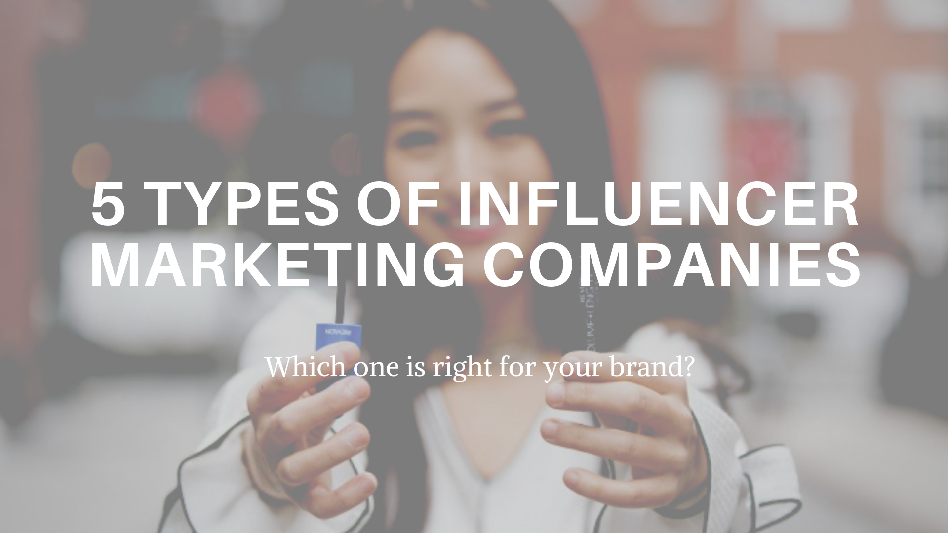 Influencer Marketing Companies Which Type is Right for Your Brand?